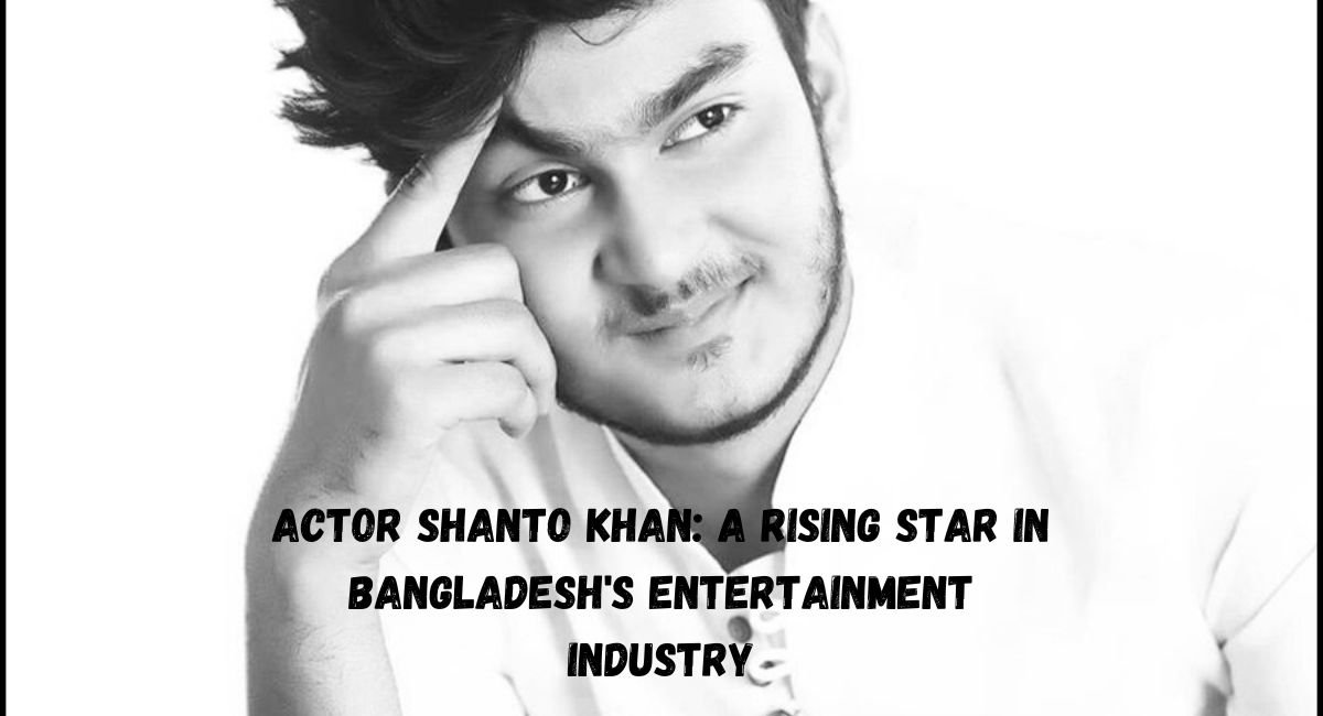 Actor Shanto Khan: A Rising Star in Bangladesh's Entertainment Industry